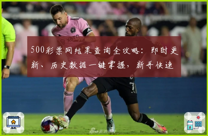 500彩票网结果查询全攻略：即时更新、历史数据一键掌握，新手快速上手指南