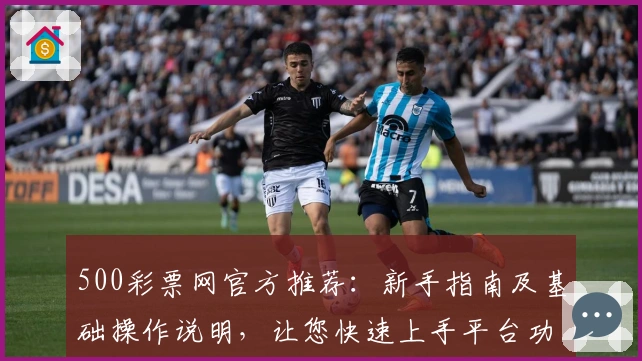 500彩票网官方推荐：新手指南及基础操作说明，让您快速上手平台功能