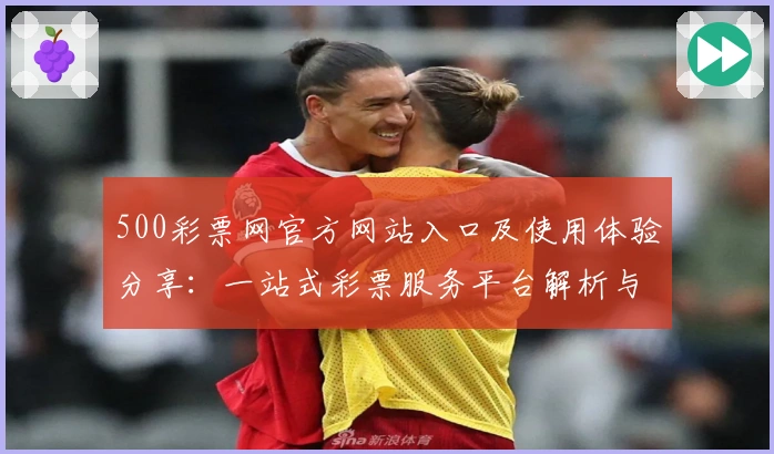 500彩票网官方网站入口及使用体验分享：一站式彩票服务平台解析与新人注册教程