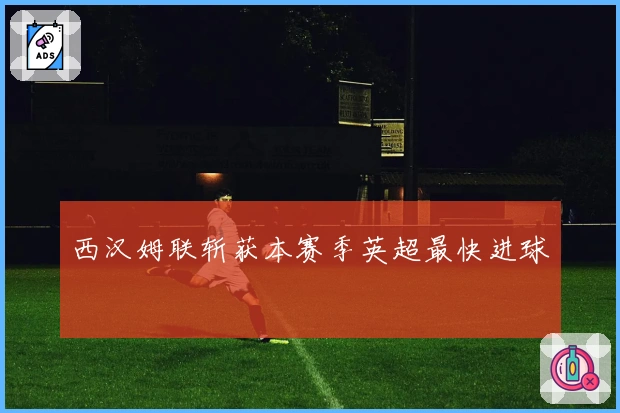 西汉姆联斩获本赛季英超最快进球