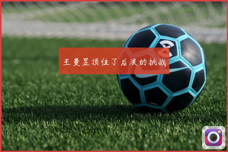 王曼昱顶住了后浪的挑战