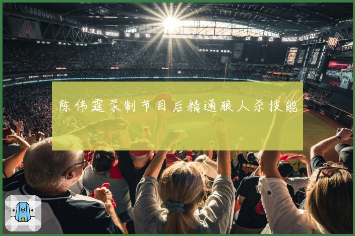 陈伟霆录制节目后精通狼人杀技能