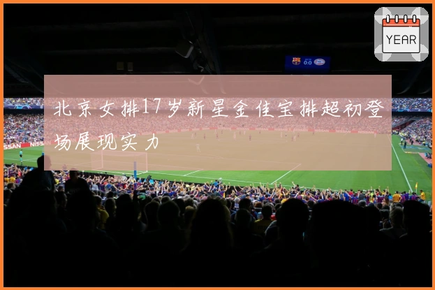 北京女排17岁新星金佳宝排超初登场展现实力