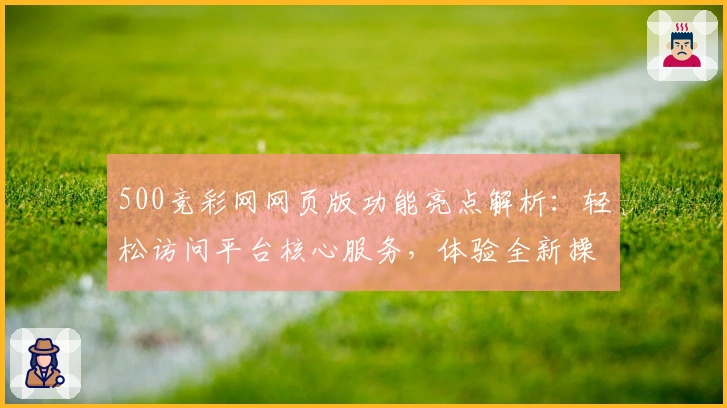 500竞彩网网页版功能亮点解析：轻松访问平台核心服务，体验全新操作界面设计