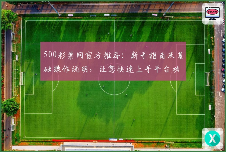 500彩票网官方推荐:新手指南及基础操作说明,让您快速上手平台功能