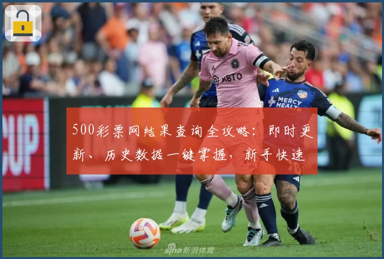 500彩票网结果查询全攻略：即时更新、历史数据一键掌握，新手快速上手指南