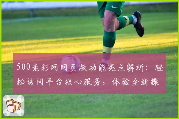 500竞彩网网页版功能亮点解析：轻松访问平台核心服务，体验全新操作界面设计