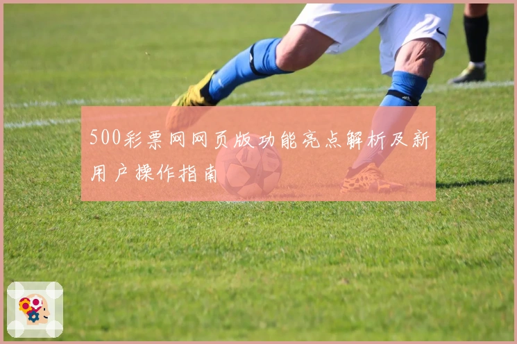 500彩票网网页版功能亮点解析及新用户操作指南