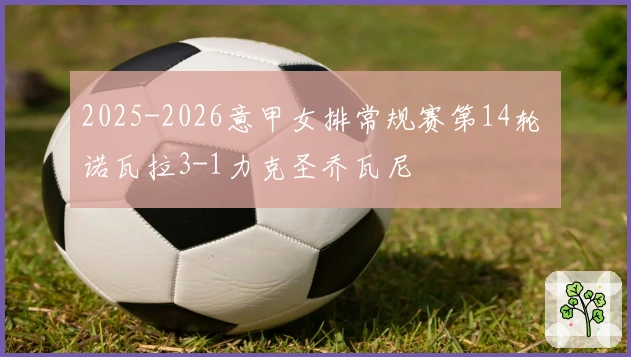 2025-2026意甲女排常规赛第14轮 诺瓦拉3-1力克圣乔瓦尼