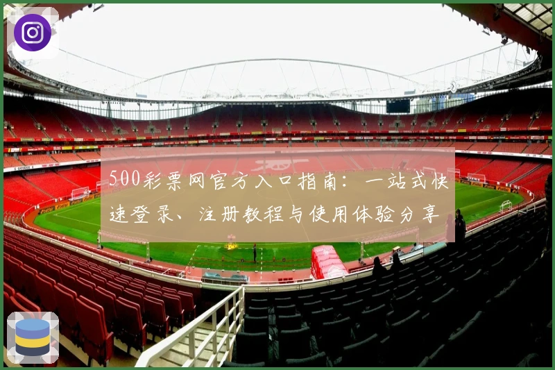 500彩票网官方入口指南:一站式快速登录、注册教程与使用体验分享