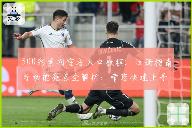 500彩票网官方入口教程：注册指南与功能亮点全解析，带您快速上手体验便捷服务