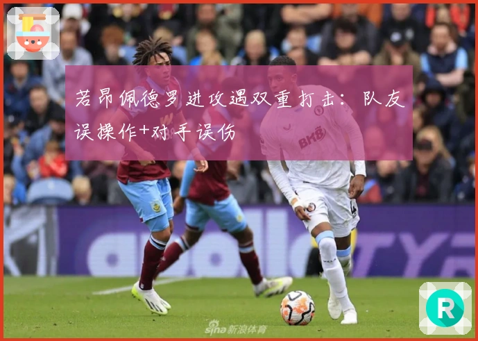 若昂佩德罗进攻遇双重打击：队友误操作+对手误伤